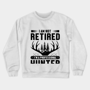 I'm Not Retired I Am a Professional Hunter Crewneck Sweatshirt